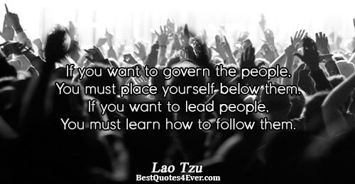 If you want to govern the people, You must place yourself below them. If you want