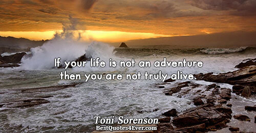 If your life is not an adventure then you are not truly alive.. Toni Sorenson 