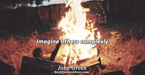 Imagine others complexly.. John Green Quotes About Life