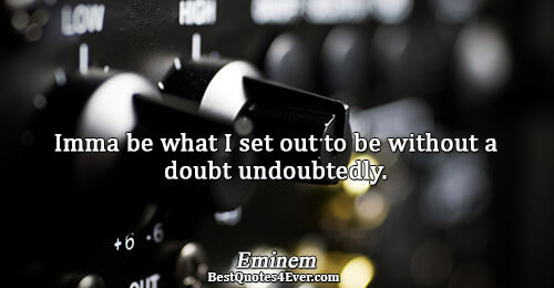 Imma be what I set out to be without a doubt undoubtedly.. Eminem Inspirational Messages