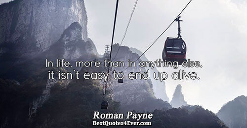 In life, more than in anything else, it isn’t easy to end up alive.. Roman Payne