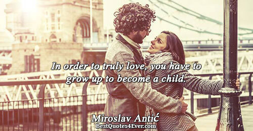 In order to truly love, you have to grow up to become a child.. Miroslav Antić