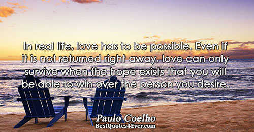 In real life, love has to be possible. Even if it is not returned right away,