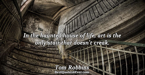 In the haunted house of life, art is the only stair that doesn't creak.. Tom Robbins
