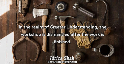 In the realm of Greater Understanding, the workshop is dismantled after the work is finished.. Idries