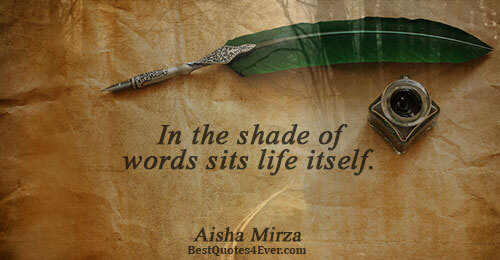 In the shade of words sits life itself.. Aisha Mirza Famous Life Quotes