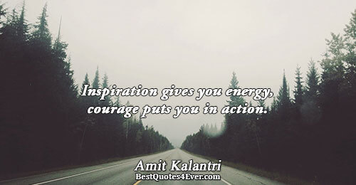 Inspiration gives you energy, courage puts you in action.. Amit Kalantri Inspirational Messages