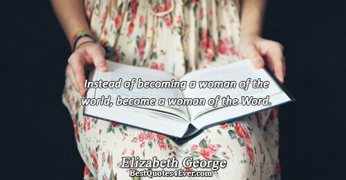 Instead of becoming a woman of the world, become a woman of the Word.. Elizabeth George