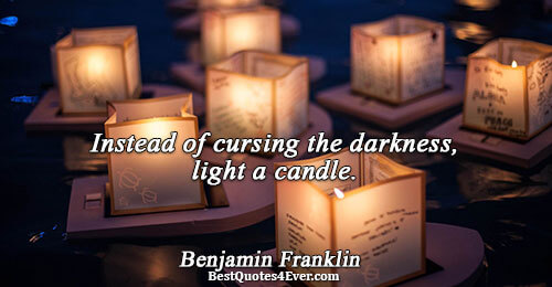 Instead of cursing the darkness, light a candle.. Benjamin Franklin 