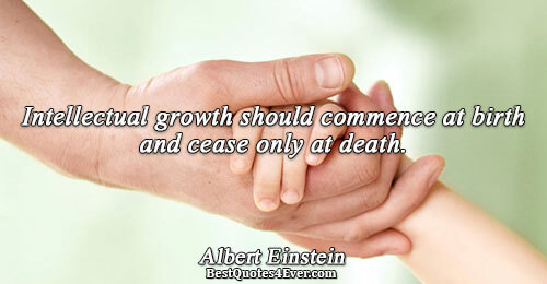 Intellectual growth should commence at birth and cease only at death.. Albert Einstein 