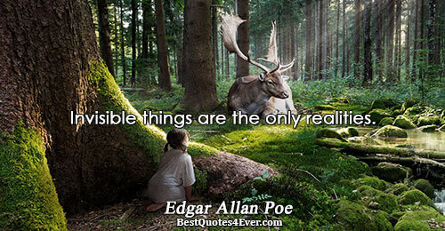 Invisible things are the only realities.. Edgar Allan Poe 