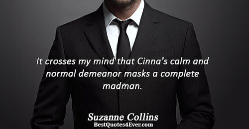 It crosses my mind that Cinna's calm and normal demeanor masks a complete madman.. Suzanne Collins