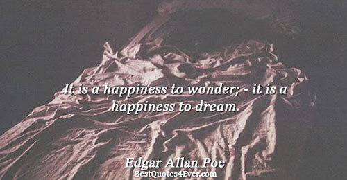 It is a happiness to wonder; - it is a happiness to dream.. Edgar Allan Poe