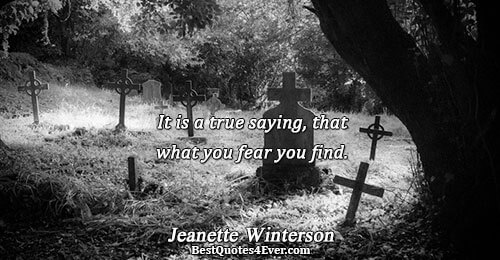 It is a true saying, that what you fear you find.. Jeanette Winterson Famous Fear Quotes