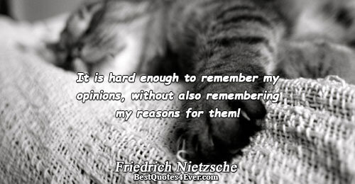 It is hard enough to remember my opinions, without also remembering my reasons for them!. Friedrich