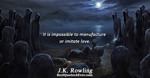 It is impossible to manufacture or imitate love.. J.K. Rowling Best Love Quotes