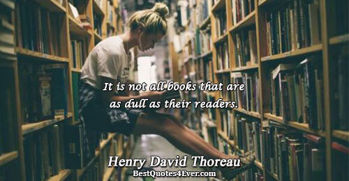 It is not all books that are as dull as their readers.. Henry David Thoreau Books