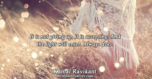 It is not giving up, it is accepting. And the light will enter. Always does.. Kamal