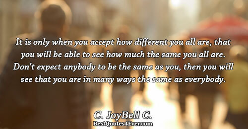 It is only when you accept how different you all are, that you will be able