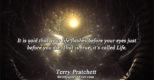 It is said that your life flashes before your eyes just before you die. That is