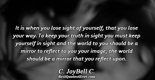 It is when you lose sight of yourself, that you lose your way. To keep your