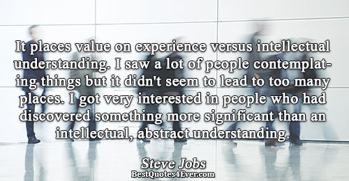 It places value on experience versus intellectual understanding. I saw a lot of people contemplating things