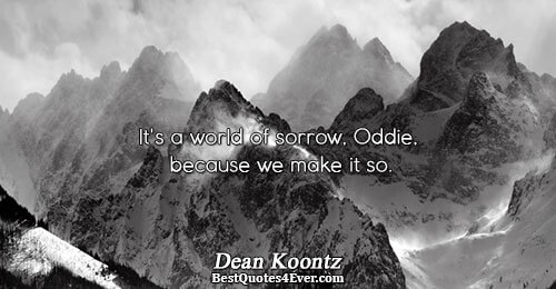 It's a world of sorrow, Oddie, because we make it so.. Dean Koontz Quotes About Sorrow
