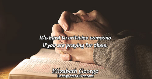 It's hard to criticize someone if you are praying for them.. Elizabeth George 