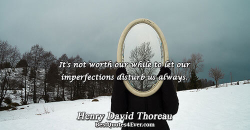 It's not worth our while to let our imperfections disturb us always.. Henry David Thoreau Life