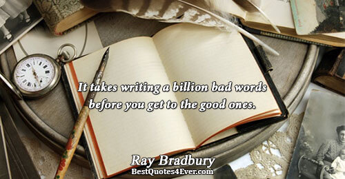 It takes writing a billion bad words before you get to the good ones.. Ray Bradbury