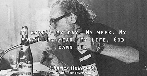 It wasn’t my day. My week. My month. My year. My life. God damn it.. Charles