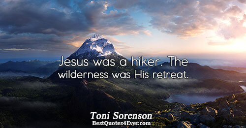 Jesus was a hiker. The wilderness was His retreat.. Toni Sorenson 