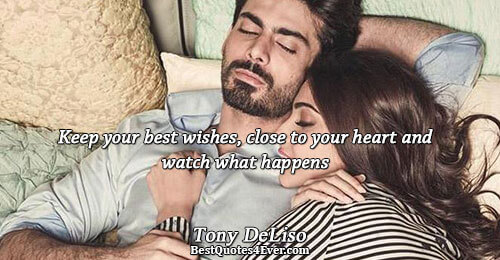 Keep your best wishes, close to your heart and watch what happens. Tony DeLiso Life Messages