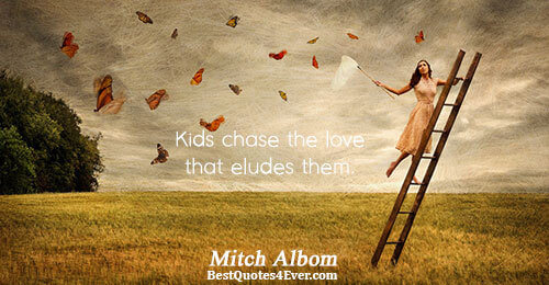 Kids chase the love that eludes them.. Mitch Albom Love Quotes