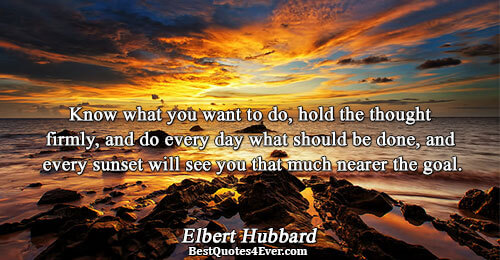 Know what you want to do, hold the thought firmly, and do every day what should