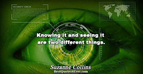 Knowing it and seeing it are two different things.. Suzanne Collins Life Sayings