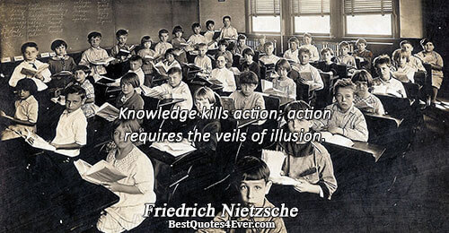 Knowledge kills action; action requires the veils of illusion.. Friedrich Nietzsche Best Action Quotes