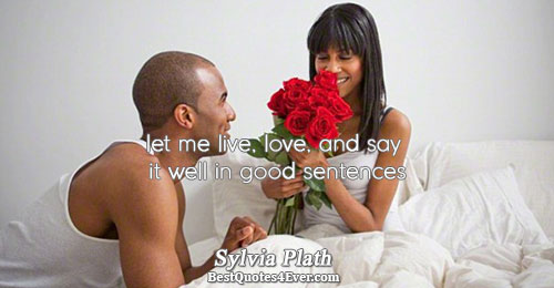let me live, love, and say it well in good sentences. Sylvia Plath 