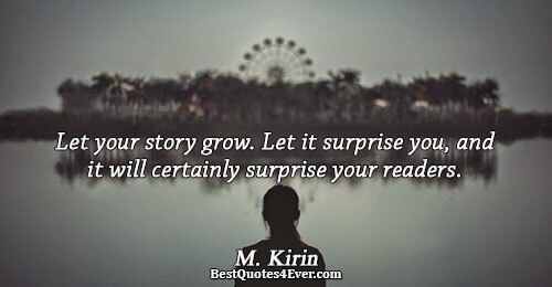 Let your story grow. Let it surprise you, and it will certainly surprise your readers.. M.