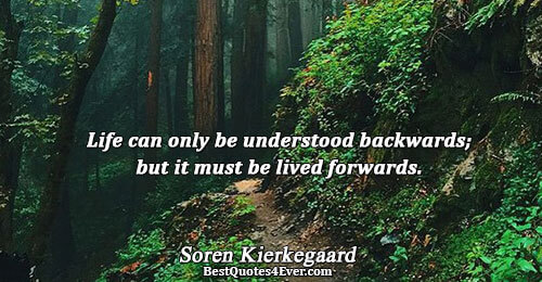 Life can only be understood backwards; but it must be lived forwards.. Soren Kierkegaard 