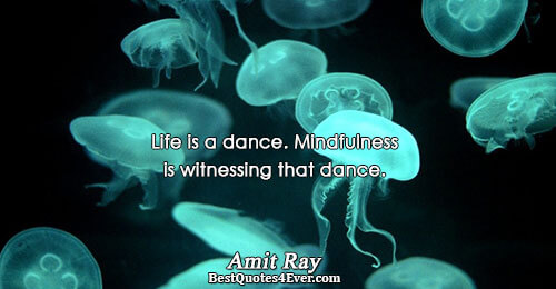 Life is a dance. Mindfulness is witnessing that dance.. Amit Ray 