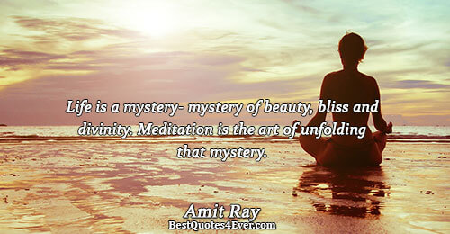 Life is a mystery- mystery of beauty, bliss and divinity. Meditation is the art of unfolding