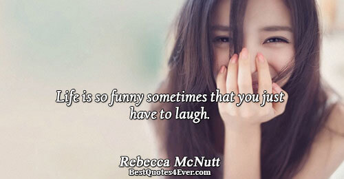 Life is so funny sometimes that you just have to laugh.. Rebecca McNutt Famous Life Quotes