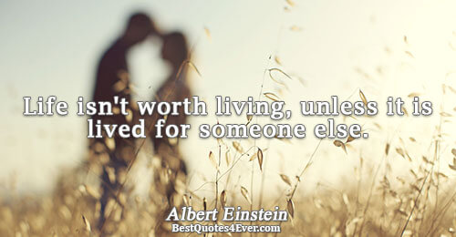 Life isn't worth living, unless it is lived for someone else.. Albert Einstein Quotes About Life