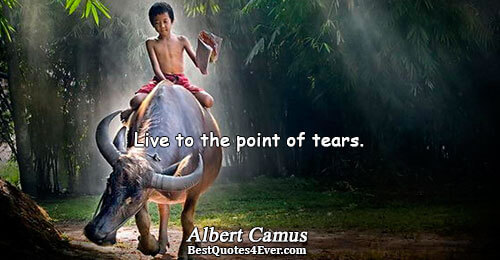 Live to the point of tears.. Albert Camus Life Messages