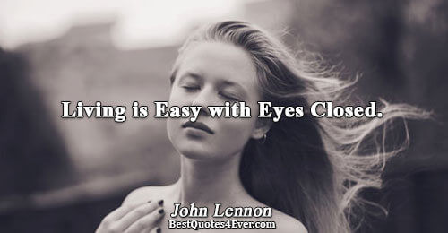 Living is Easy with Eyes Closed.. John Lennon Famous Life Quotes