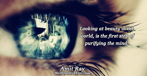 Looking at beauty in the world, is the first step of purifying the mind.. Amit Ray