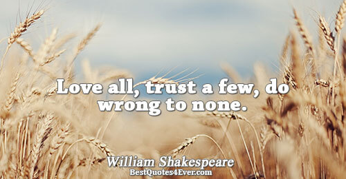 Love all, trust a few, do wrong to none.. William Shakespeare 