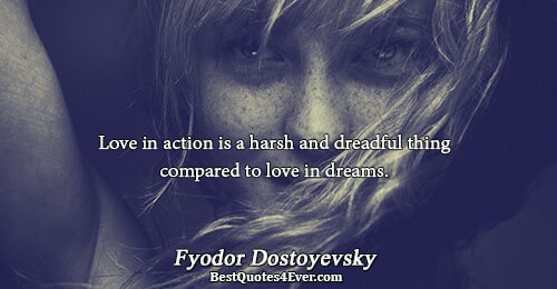 Love in action is a harsh and dreadful thing compared to love in dreams.. Fyodor Dostoyevsky