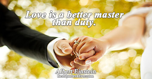 Love is a better master than duty.. Albert Einstein Love Sayings